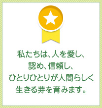 私たちは、人を愛し、認め、信頼し、ひとりひとりが人間らしく生きる芽を育みます。